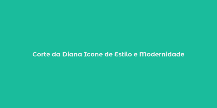 Corte da Diana Icone de Estilo e Modernidade