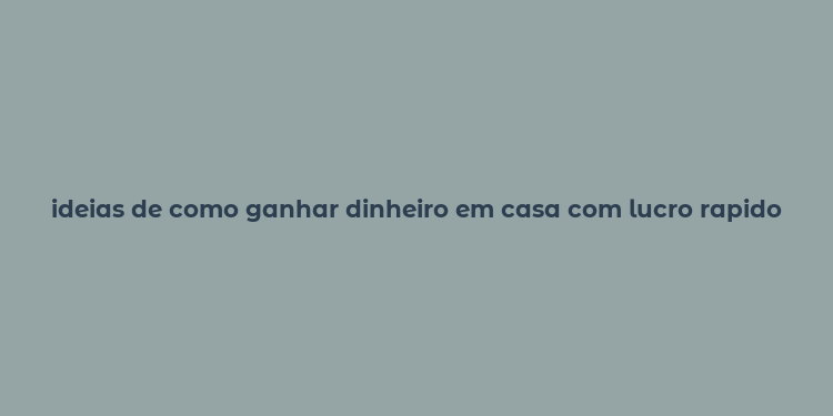 ideias de como ganhar dinheiro em casa com lucro rapido