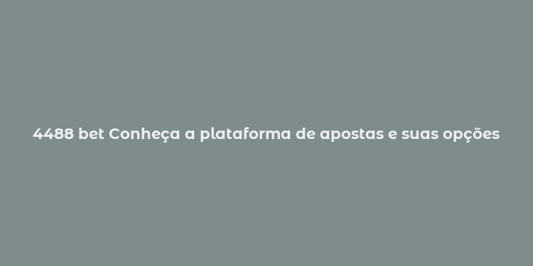 4488 bet Conheça a plataforma de apostas e suas opções