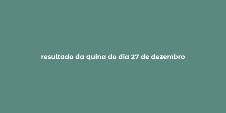 resultado da quina do dia 27 de dezembro