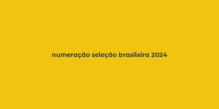 numeração seleção brasileira 2024