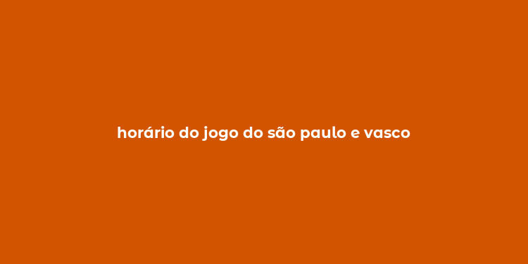 horário do jogo do são paulo e vasco