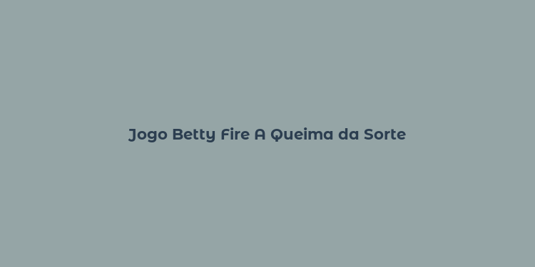 Jogo Betty Fire A Queima da Sorte