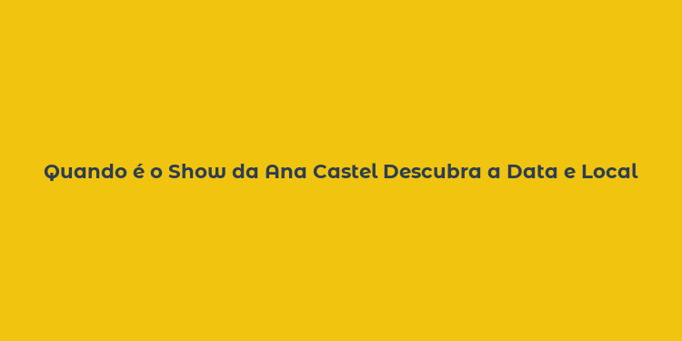 Quando é o Show da Ana Castel Descubra a Data e Local