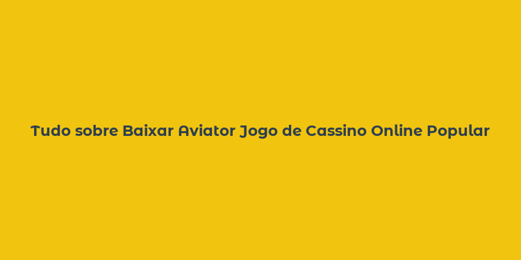 Tudo sobre Baixar Aviator Jogo de Cassino Online Popular