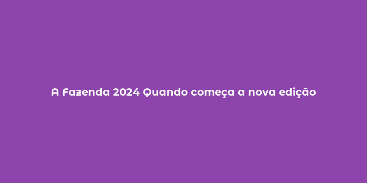 A Fazenda 2024 Quando começa a nova edição