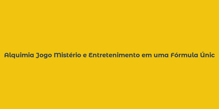 Alquimia Jogo Mistério e Entretenimento em uma Fórmula Única