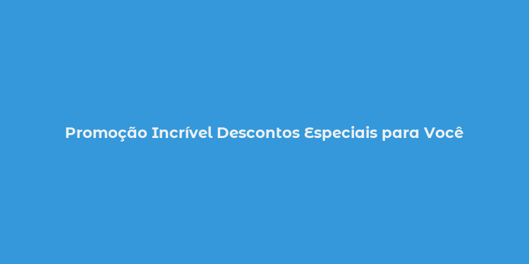 Promoção Incrível Descontos Especiais para Você