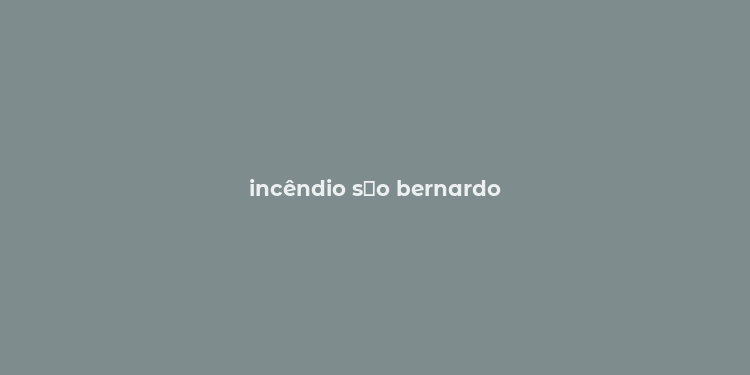 incêndio s？o bernardo