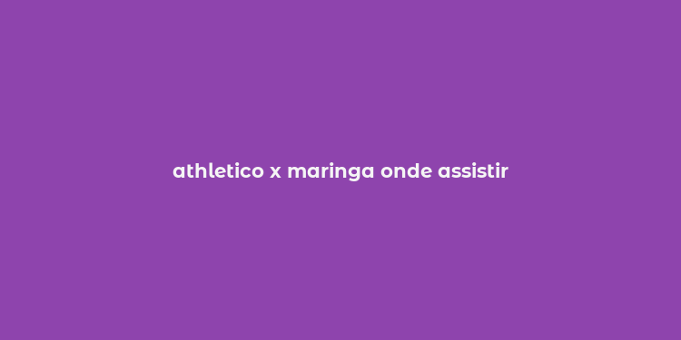 athletico x maringa onde assistir