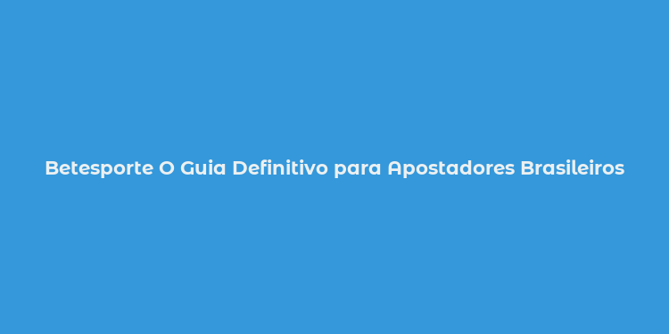 Betesporte O Guia Definitivo para Apostadores Brasileiros