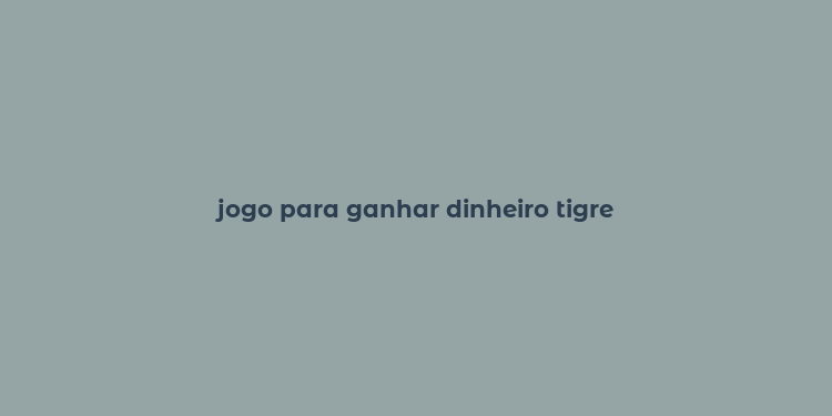 jogo para ganhar dinheiro tigre