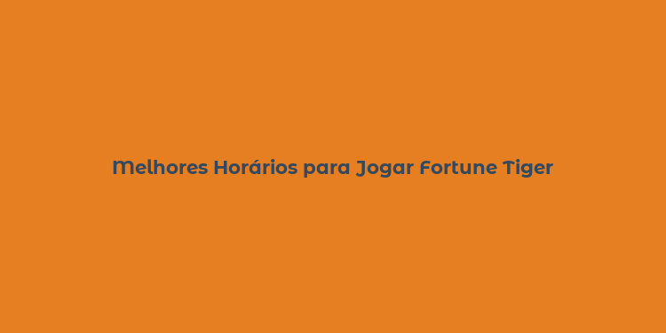 Melhores Horários para Jogar Fortune Tiger