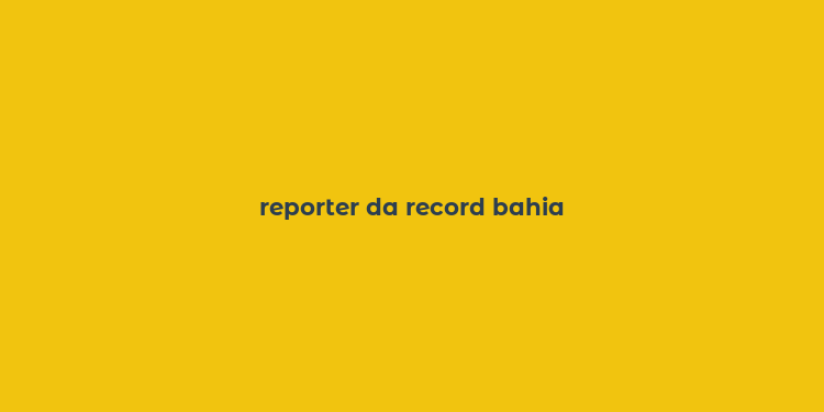 reporter da record bahia