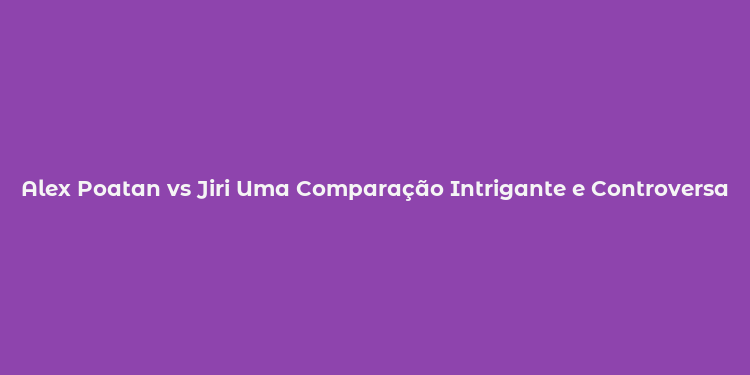 Alex Poatan vs Jiri Uma Comparação Intrigante e Controversa