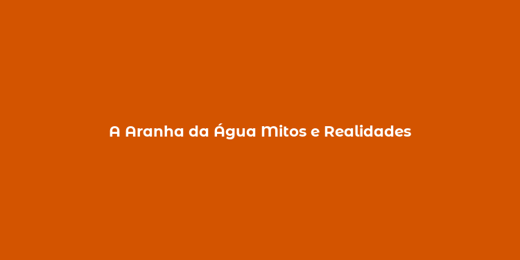 A Aranha da Água Mitos e Realidades