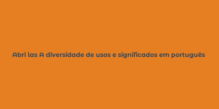 Abri las A diversidade de usos e significados em português brasileiro