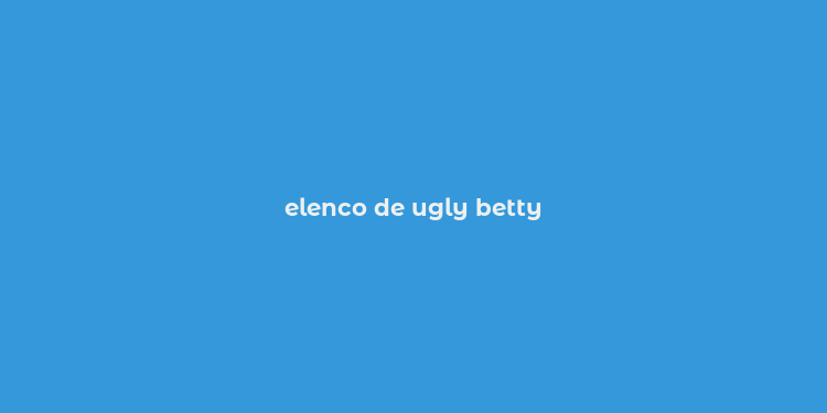 elenco de ugly betty