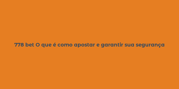 778 bet O que é como apostar e garantir sua segurança