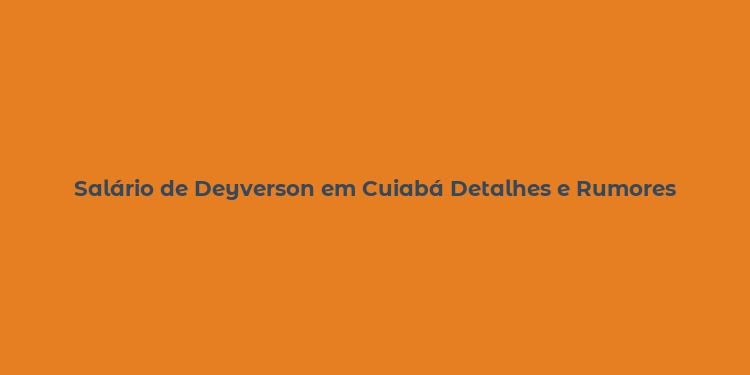 Salário de Deyverson em Cuiabá Detalhes e Rumores