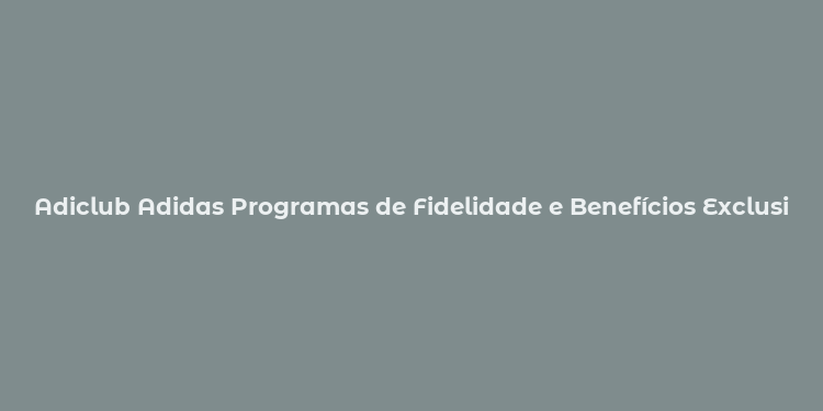 Adiclub Adidas Programas de Fidelidade e Benefícios Exclusivos