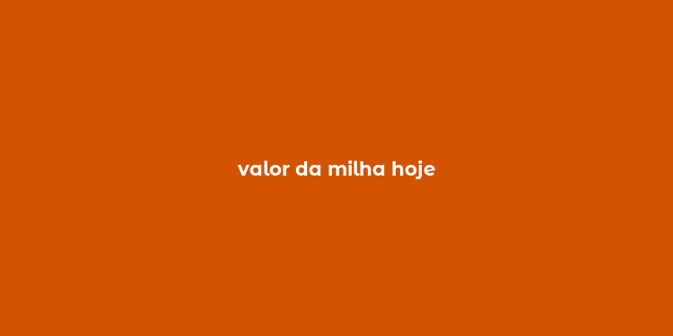 valor da milha hoje