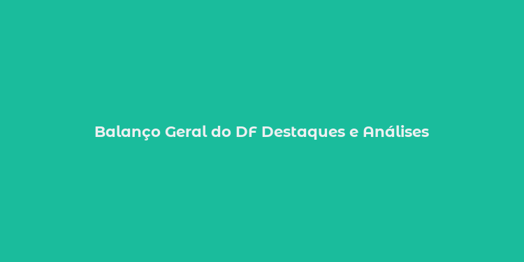 Balanço Geral do DF Destaques e Análises