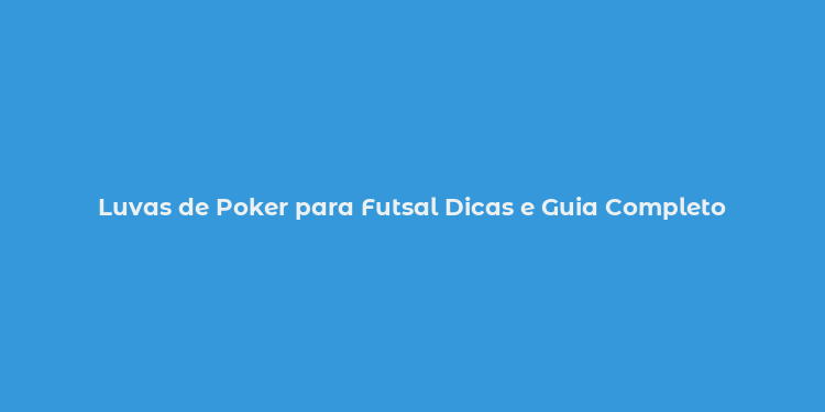 Luvas de Poker para Futsal Dicas e Guia Completo