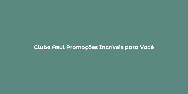 Clube Azul Promoções Incríveis para Você