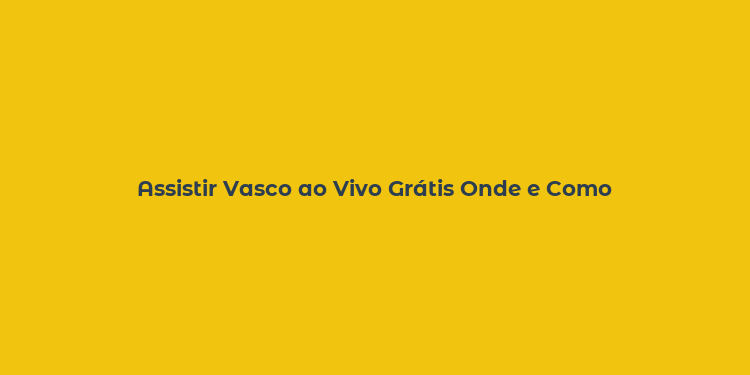 Assistir Vasco ao Vivo Grátis Onde e Como