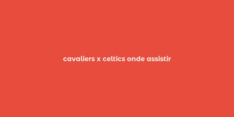 cavaliers x celtics onde assistir