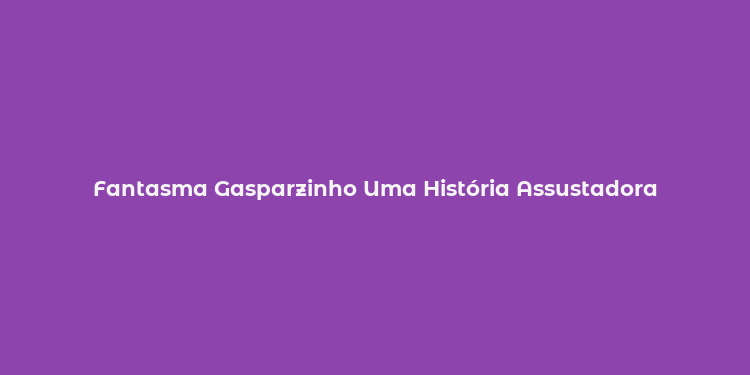 Fantasma Gasparzinho Uma História Assustadora