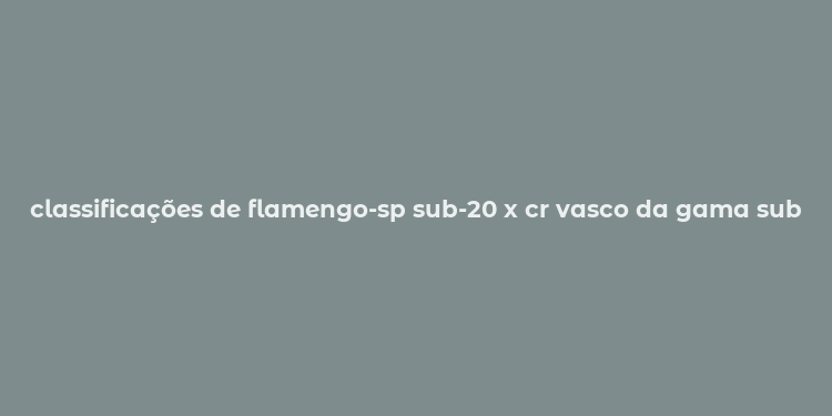 classificações de flamengo-sp sub-20 x cr vasco da gama sub-20