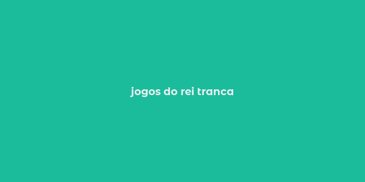 jogos do rei tranca