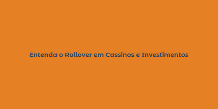 Entenda o Rollover em Cassinos e Investimentos