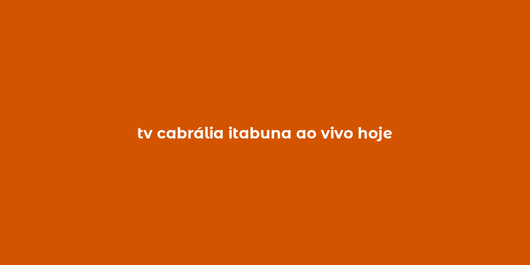 tv cabrália itabuna ao vivo hoje