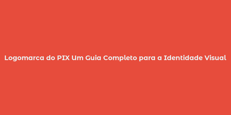 Logomarca do PIX Um Guia Completo para a Identidade Visual