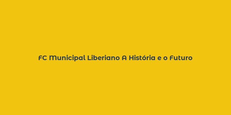 FC Municipal Liberiano A História e o Futuro