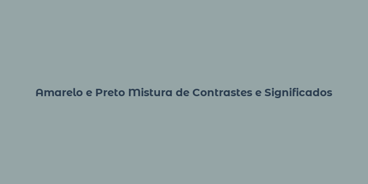 Amarelo e Preto Mistura de Contrastes e Significados