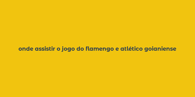 onde assistir o jogo do flamengo e atlético goianiense