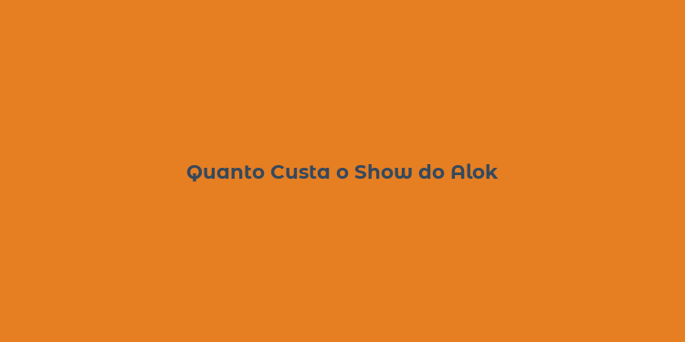 Quanto Custa o Show do Alok