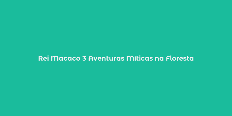 Rei Macaco 3 Aventuras Míticas na Floresta