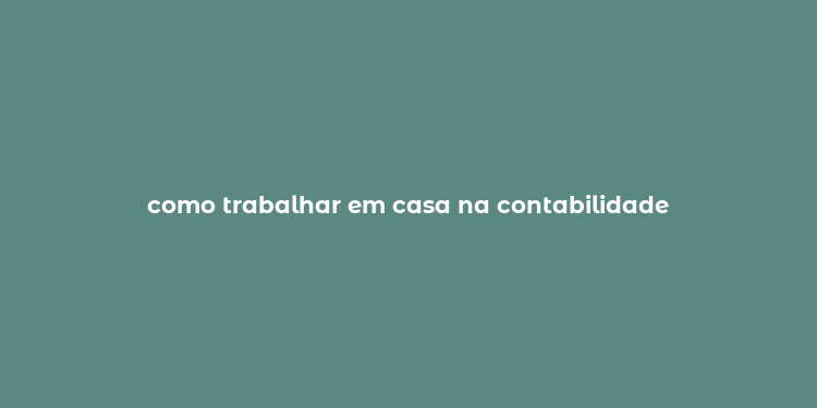 como trabalhar em casa na contabilidade