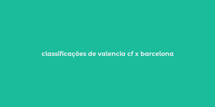 classificações de valencia cf x barcelona