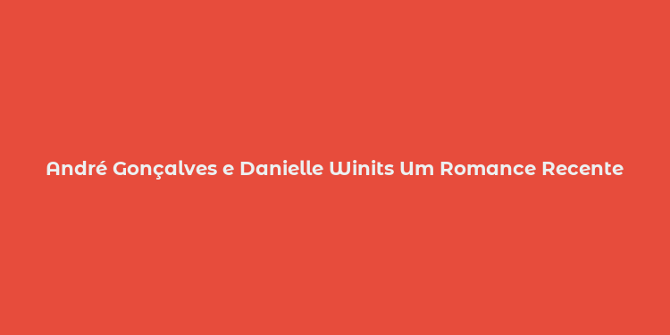 André Gonçalves e Danielle Winits Um Romance Recente