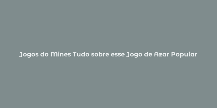 Jogos do Mines Tudo sobre esse Jogo de Azar Popular