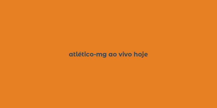 atlético-mg ao vivo hoje