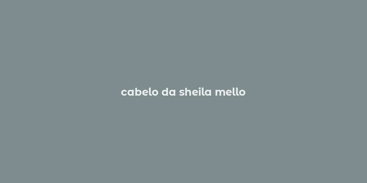 cabelo da sheila mello