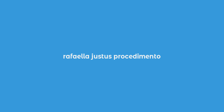 rafaella justus procedimento