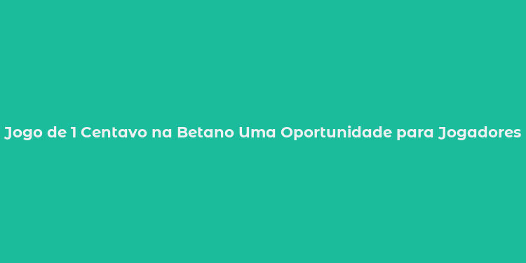 Jogo de 1 Centavo na Betano Uma Oportunidade para Jogadores Econômicos